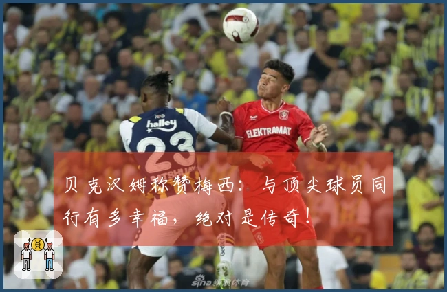 贝克汉姆称赞梅西：与顶尖球员同行有多幸福，绝对是传奇！